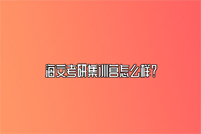 海文考研集训营怎么样？