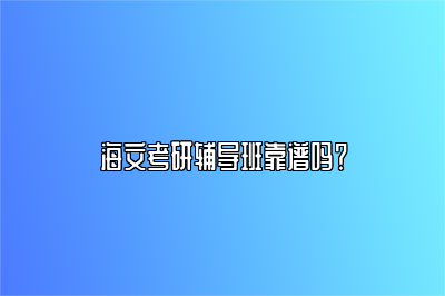 海文考研辅导班靠谱吗？