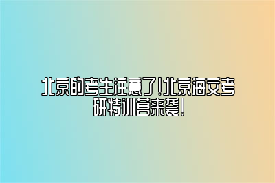 北京的考生注意了！北京海文考研特训营来袭！ 