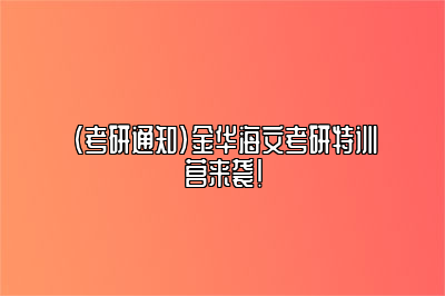 （考研通知）金华海文考研特训营来袭！ 