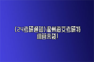 （24考研通知）温州海文考研特训营来袭！ 