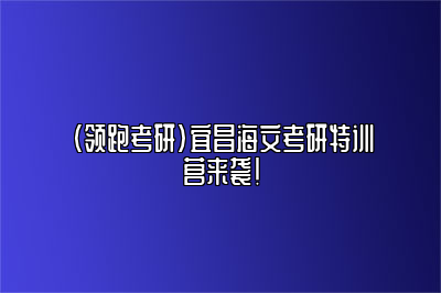 （领跑考研）宜昌海文考研特训营来袭！ 