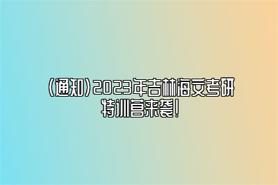 （通知）2023年吉林海文考研特训营来袭！ 