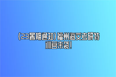 （23暑期通知）福州海文考研特训营来袭！ 