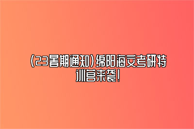 （23暑期通知）绵阳海文考研特训营来袭！ 