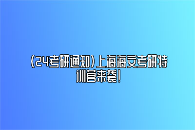 （24考研通知）上海海文考研特训营来袭！ 