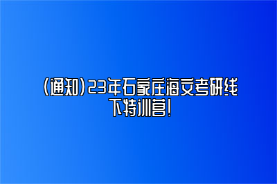 （通知）23年石家庄海文考研线下特训营！ 