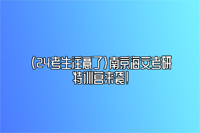 （24考生注意了）南京海文考研特训营来袭！ 