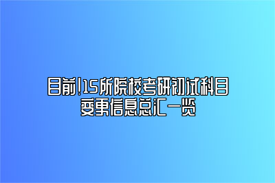 目前！15所院校考研初试科目变更信息总汇一览 