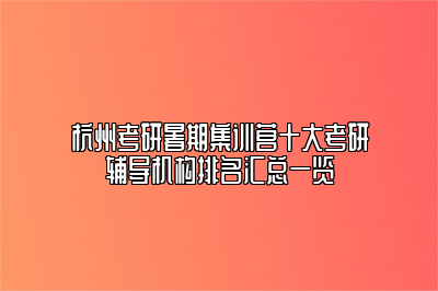 杭州考研暑期集训营十大考研辅导机构排名汇总一览