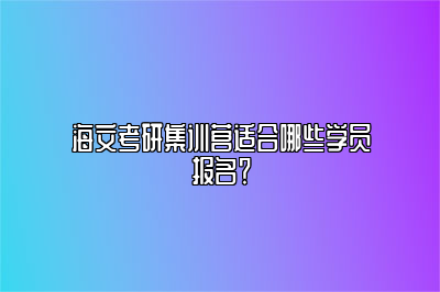 海文考研集训营适合哪些学员报名？