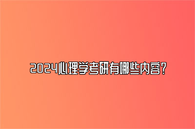 2024心理学考研有哪些内容？ 