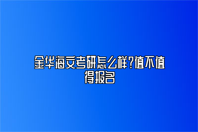 金华海文考研怎么样？值不值得报名 