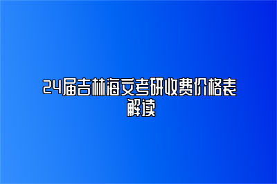 24届吉林海文考研收费价格表 解读 