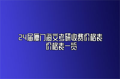 24届厦门海文考研收费价格表 价格表一览 