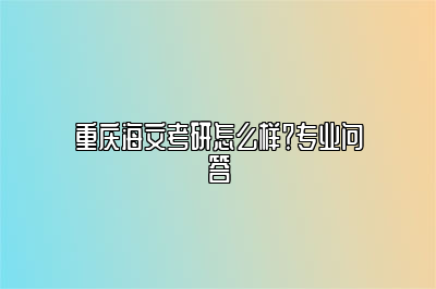 重庆海文考研怎么样？专业问答 