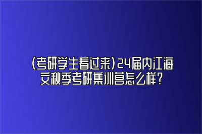 （考研学生看过来）24届内江海文秋季考研集训营怎么样？ 