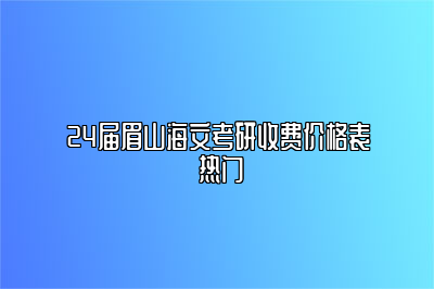 24届眉山海文考研收费价格表 热门 