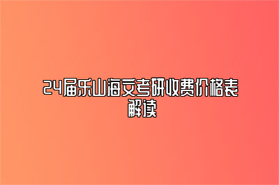 24届乐山海文考研收费价格表 解读 