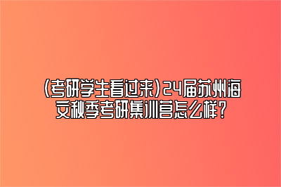 （考研学生看过来）24届苏州海文秋季考研集训营怎么样？ 