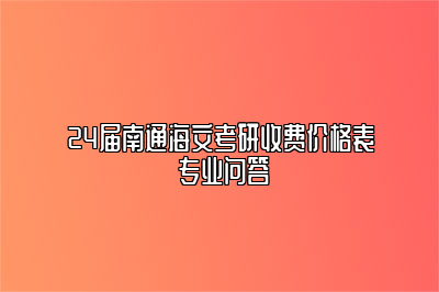 24届南通海文考研收费价格表 专业问答 