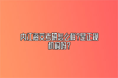 内江海文考研怎么样？是正规机构吗？