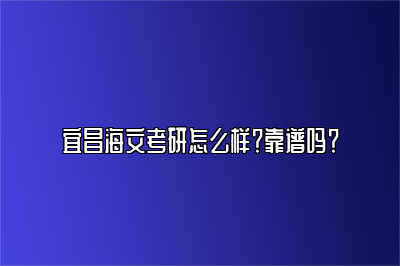 宜昌海文考研怎么样？靠谱吗？ 