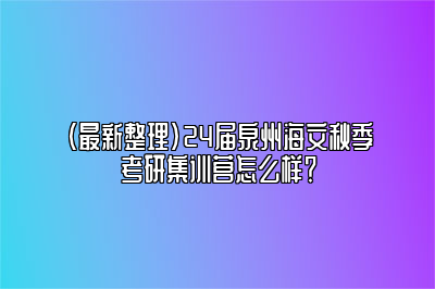 （最新整理）24届泉州海文秋季考研集训营怎么样？ 