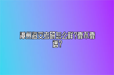 漳州海文考研怎么样？靠不靠谱？ 