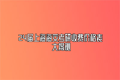 24届上海海文考研收费价格表 大揭秘 