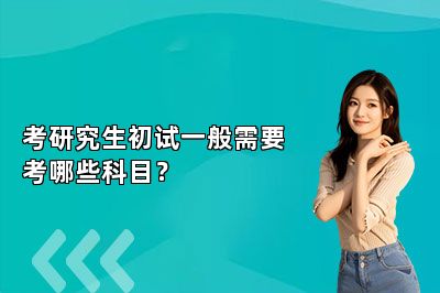 考研究生初试一般需要考哪些科目？ 