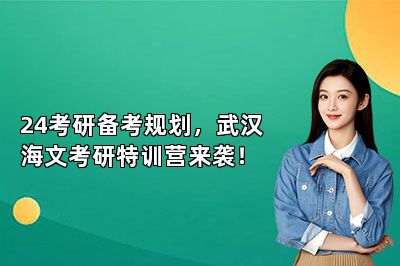 24考研备考规划，武汉海文考研特训营来袭！ 