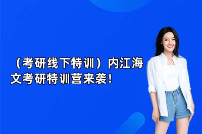（考研线下特训）内江海文考研特训营来袭！ 