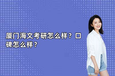 厦门海文考研怎么样？口碑怎么样？ 