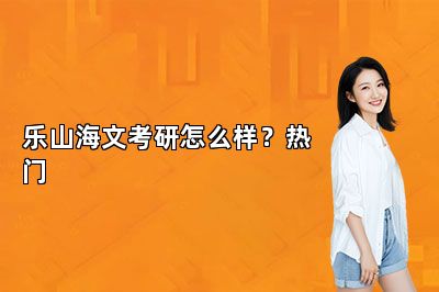 乐山海文考研怎么样？热门
