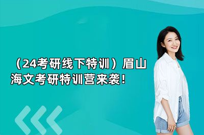 （24考研线下特训）眉山海文考研特训营来袭！