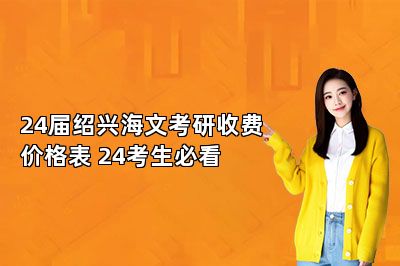 24届绍兴海文考研收费价格表 24考生必看 