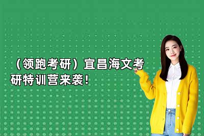 （领跑考研）宜昌海文考研特训营来袭！ 