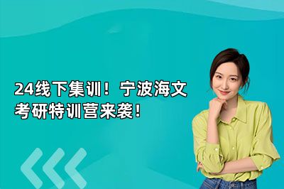 24线下集训！宁波海文考研特训营来袭！ 