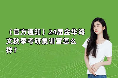 （官方通知）24届金华海文秋季考研集训营怎么样？ 