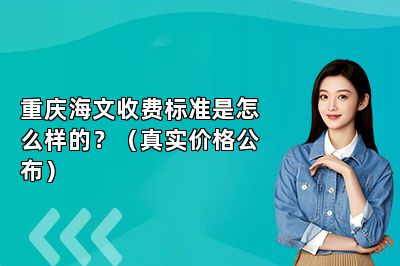 重庆海文收费标准是怎么样的？（真实价格公布） 