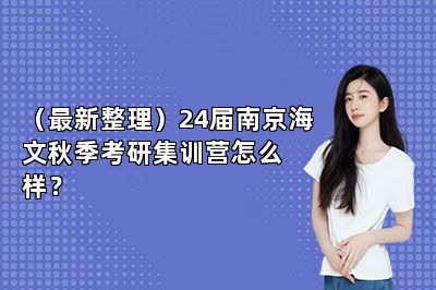 （最新整理）24届南京海文秋季考研集训营怎么样？ 