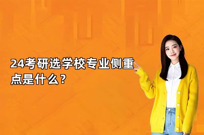 24考研选学校专业侧重点是什么？ 