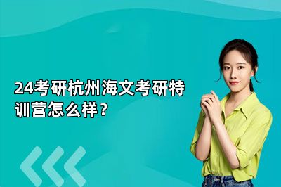 24考研杭州海文考研考前特训营怎么样？ 