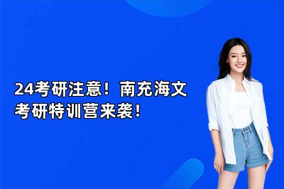 24考研注意！南充海文考研特训营来袭！ 