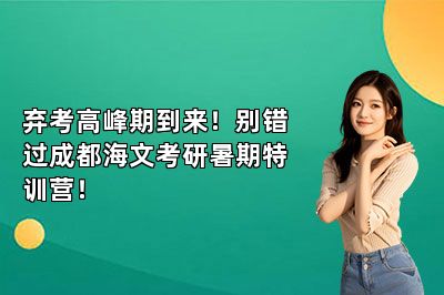 弃考高峰期到来！别错过成都海文考研暑期特训营！ 