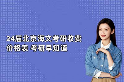 24届北京海文考研收费价格表 考研早知道 