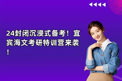 24封闭沉浸式备考！宜宾海文考研特训营来袭！ 