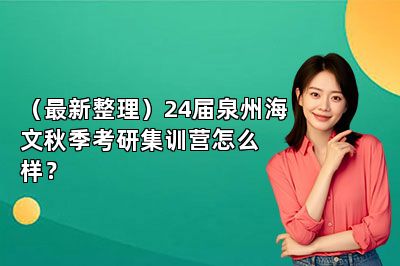 （最新整理）24届泉州海文秋季考研集训营怎么样？ 