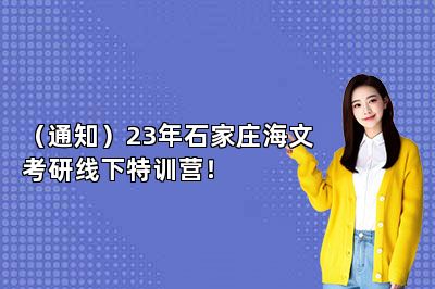 （通知）23年石家庄海文考研线下特训营！ 